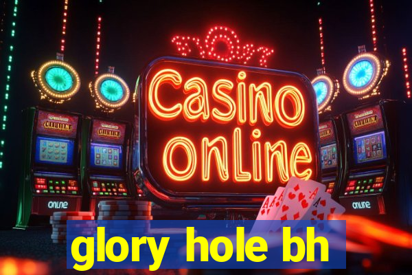 glory hole bh